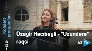 Üzeyir Hacıbəyli - "Uzundərə" rəqsi  VİDEO